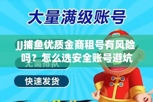 JJ捕鱼优质金商租号有风险吗？怎么选安全账号避坑