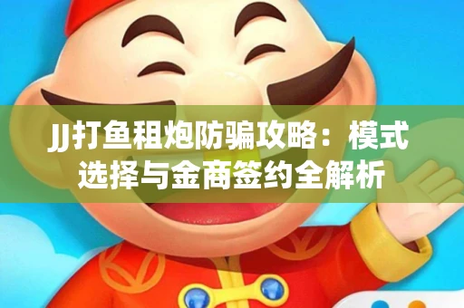 JJ打鱼租炮防骗攻略：模式选择与金商签约全解析
