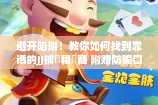 避开陷阱！教你如何找到靠谱的JJ捕魚租號商 附赠防骗口诀