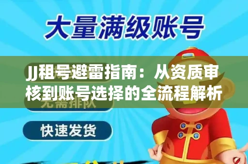 JJ租号避雷指南：从资质审核到账号选择的全流程解析！捕鱼经典账号有何独特差异？