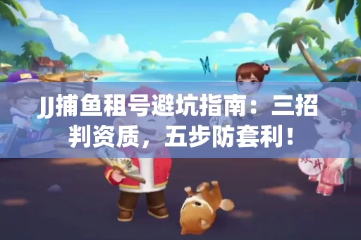 JJ捕鱼租号避坑指南：三招判资质，五步防套利！